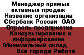 Менеджер прямых активных продаж › Название организации ­ Сбербанк России, ОАО › Отрасль предприятия ­ Консультирование и информирование › Минимальный оклад ­ 16 000 - Все города Работа » Вакансии   . Тыва респ.,Ак-Довурак г.